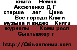  книга   “Немка“ Аксютенко Д.Г.  старше 18 лет. › Цена ­ 100 - Все города Книги, музыка и видео » Книги, журналы   . Коми респ.,Сыктывкар г.